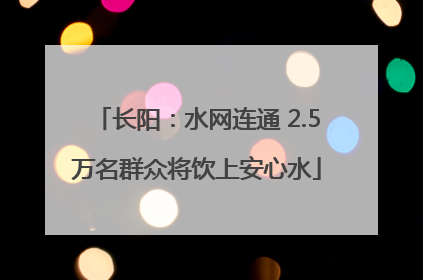 长阳：水网连通 2.5万名群众将饮上安心水