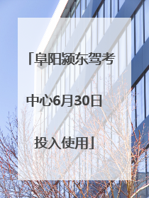 阜阳颍东驾考中心6月30日投入使用