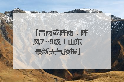 雷雨或阵雨，阵风7~9级！山东最新天气预报