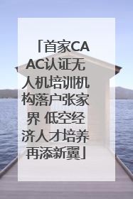 首家CAAC认证无人机培训机构落户张家界 低空经济人才培养再添新翼