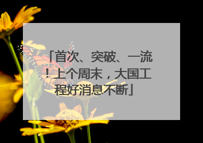 首次、突破、一流！上个周末，大国工程好消息不断