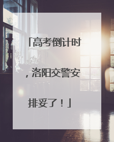 高考倒计时，洛阳交警安排妥了！