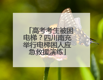 高考考生被困电梯？四川南充举行电梯困人应急救援演练
