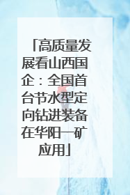 高质量发展看山西国企：全国首台节水型定向钻进装备在华阳一矿应用