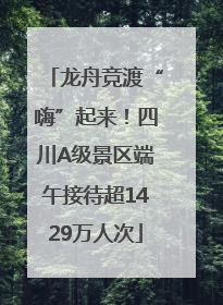 龙舟竞渡“嗨”起来！四川A级景区端午接待超1429万人次