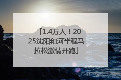 1.4万人！2025沈阳和河半程马拉松激情开跑