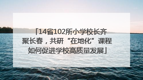14省102所小学校长齐聚长春，共研“在地化”课程如何促进学校高质量发展
