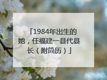1984年出生的她，任福建一县代县长（附简历）