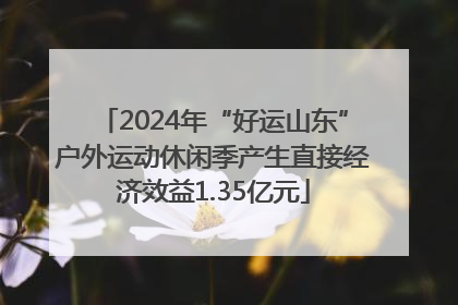 2024年“好运山东”户外运动休闲季产生直接经济效益1.35亿元