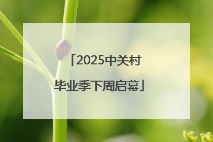 2025中关村毕业季下周启幕