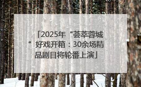 2025年“荟萃蓉城”好戏开箱：30余场精品剧目将轮番上演