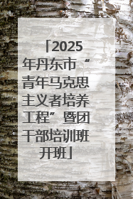 2025年丹东市“青年马克思主义者培养工程”暨团干部培训班开班