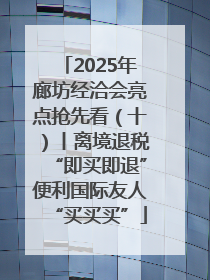 2025年廊坊经洽会亮点抢先看（十）丨离境退税“即买即退”便利国际友人“买买买”