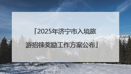 2025年济宁市入境旅游招徕奖励工作方案公布