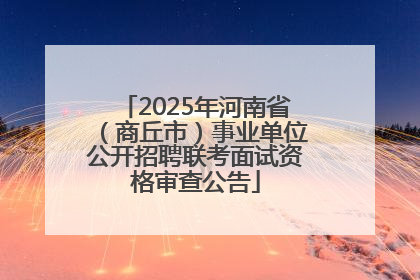 2025年河南省（商丘市）事业单位公开招聘联考面试资格审查公告