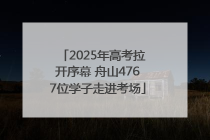 2025年高考拉开序幕 舟山4767位学子走进考场