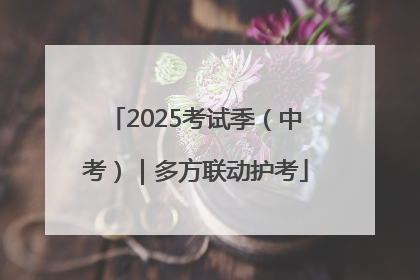2025考试季（中考）｜多方联动护考