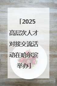 2025高层次人才对接交流活动在哈尔滨举办
