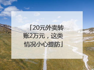 20元外卖转账2万元，这类情况小心提防