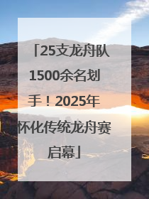 25支龙舟队1500余名划手！2025年怀化传统龙舟赛启幕