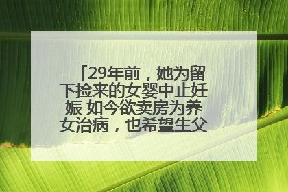29年前，她为留下捡来的女婴中止妊娠 如今欲卖房为养女治病，也希望生父母现身丨红星寻人