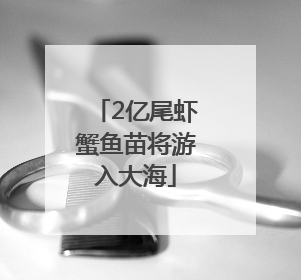 2亿尾虾蟹鱼苗将游入大海