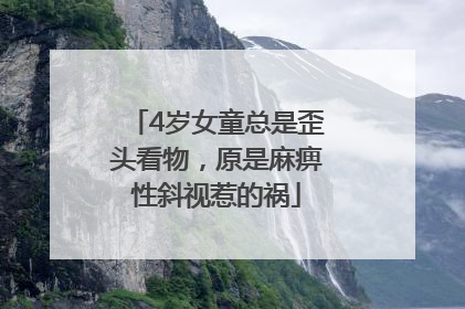 4岁女童总是歪头看物，原是麻痹性斜视惹的祸