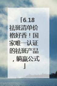 6.18祛斑清单价格好香！国家唯一认证的祛斑产品，躺赢公式