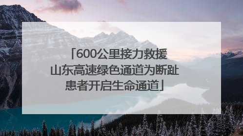 600公里接力救援 山东高速绿色通道为断趾患者开启生命通道