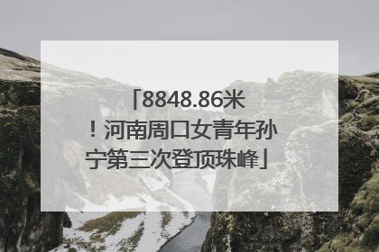 8848.86米！河南周口女青年孙宁第三次登顶珠峰
