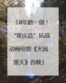 8年磨一剑！“重庆造”抗战动画电影《火凤重天》首映