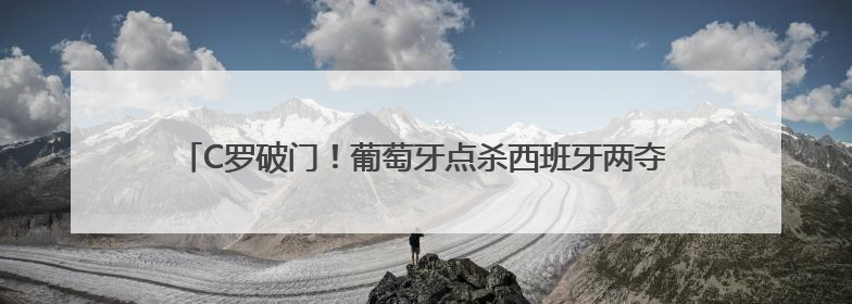 C罗破门！葡萄牙点杀西班牙两夺欧国联！哪些中国企业有赞助？