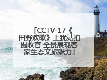 CCTV-17《田野欢歌》上犹站拍摄收官 全景展现客家生态文旅魅力