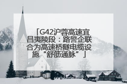 G42沪蓉高速宜昌夷陵段：路警企联合为高速桥隧电缆设施“舒筋通脉”