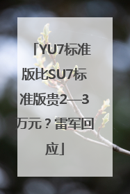 YU7标准版比SU7标准版贵2—3万元？雷军回应